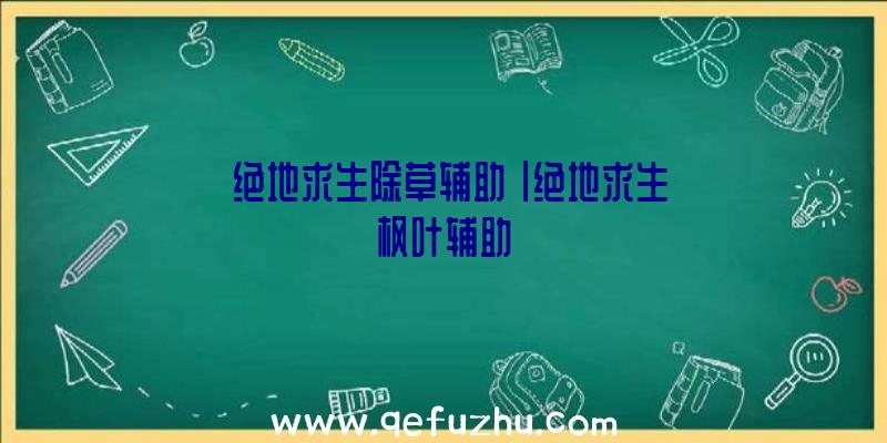 「绝地求生除草辅助」|绝地求生枫叶辅助